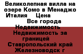 Великолепная вилла на озере Комо в Менаджо (Италия) › Цена ­ 132 728 000 - Все города Недвижимость » Недвижимость за границей   . Ставропольский край,Железноводск г.